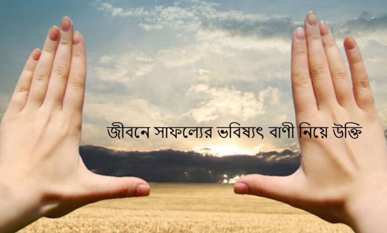 জীবনে সাফল্যের ভবিষ্যৎ বাণী নিয়ে উক্তি
