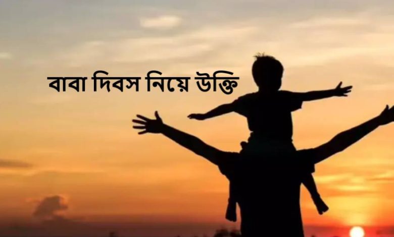 বাবা দিবস নিয়ে উক্তি